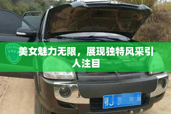 美女魅力无限，展现独特风采引人注目