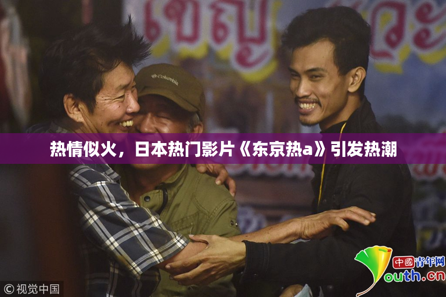 热情似火，日本热门影片《东京热a》引发热潮