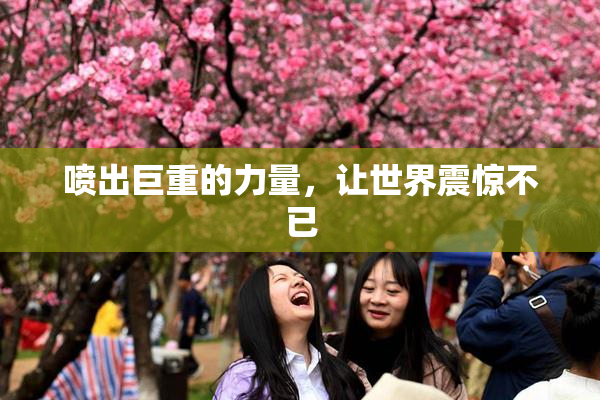 喷出巨重的力量，让世界震惊不已