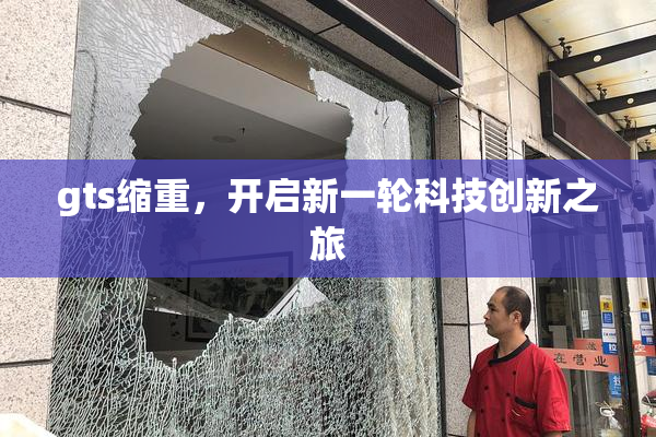 gts缩重，开启新一轮科技创新之旅
