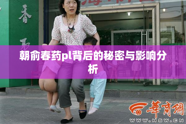 朝俞春药pl背后的秘密与影响分析