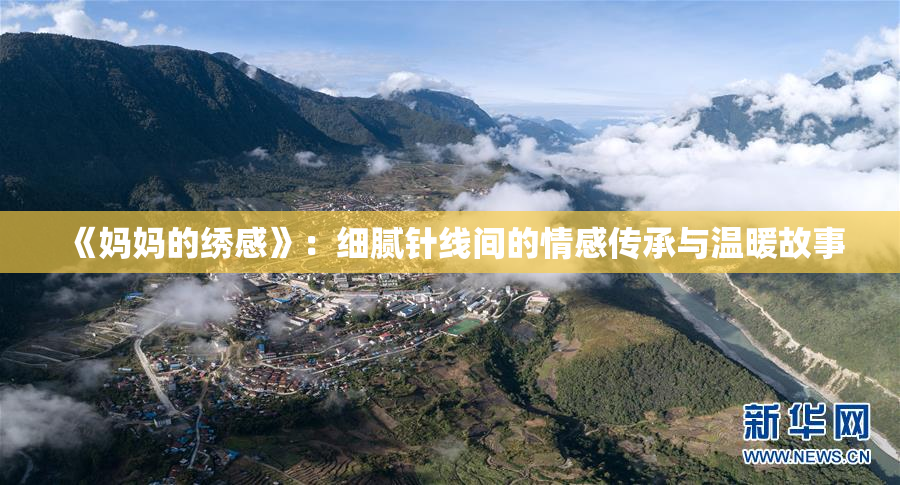 《妈妈的绣感》：细腻针线间的情感传承与温暖故事