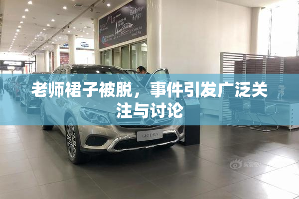 老师裙子被脱，事件引发广泛关注与讨论