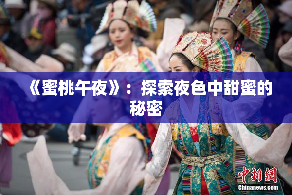 《蜜桃午夜》：探索夜色中甜蜜的秘密
