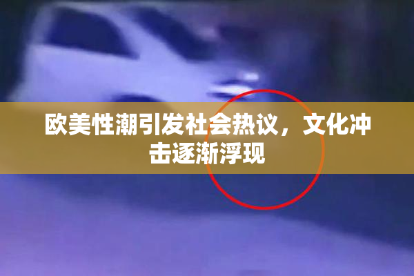 欧美性潮引发社会热议，文化冲击逐渐浮现
