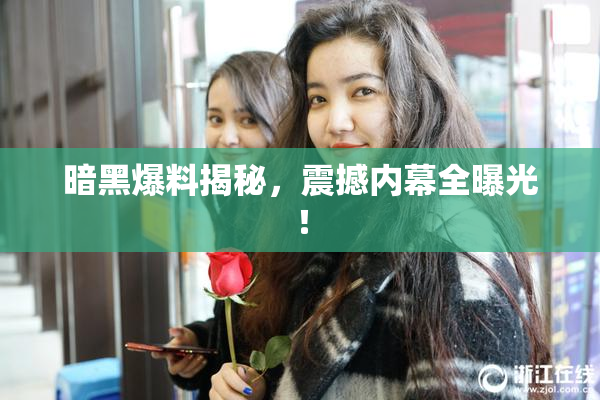 暗黑爆料揭秘，震撼内幕全曝光！