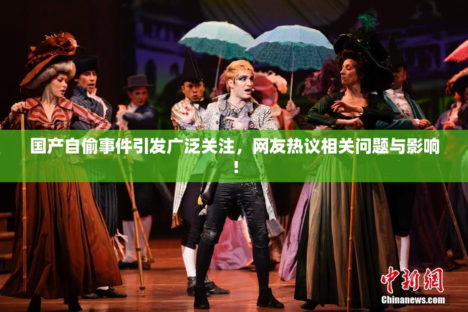 国产自偷事件引发广泛关注，网友热议相关问题与影响！