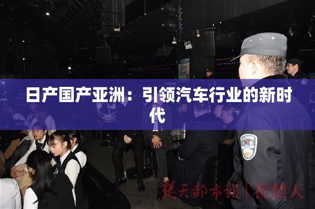 日产国产亚洲：引领汽车行业的新时代