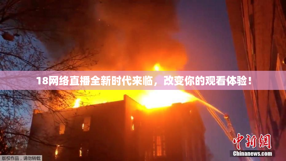 18网络直播全新时代来临，改变你的观看体验！