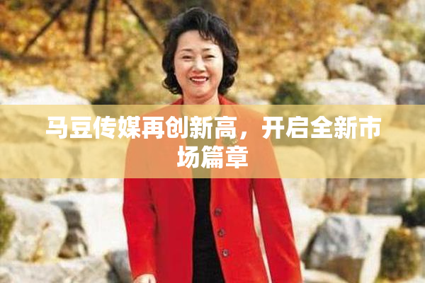 马豆传媒再创新高，开启全新市场篇章