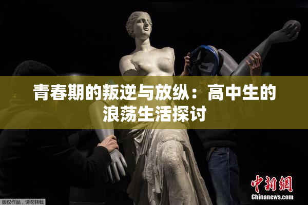 青春期的叛逆与放纵：高中生的浪荡生活探讨
