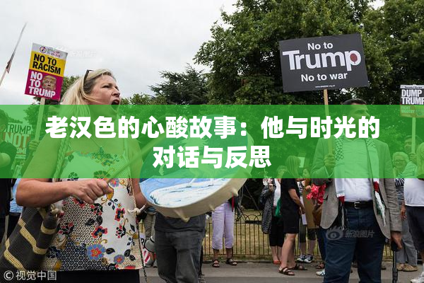 老汉色的心酸故事：他与时光的对话与反思