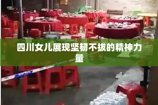 四川女儿展现坚韧不拔的精神力量