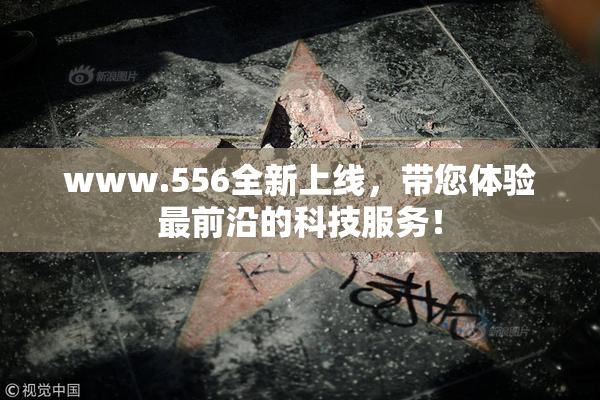 www.556全新上线，带您体验最前沿的科技服务！