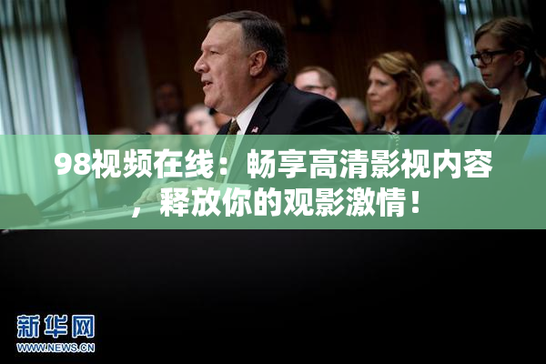 98视频在线：畅享高清影视内容，释放你的观影激情！