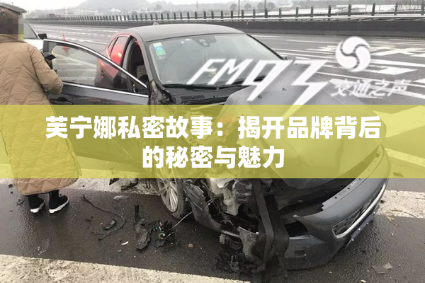 芙宁娜私密故事：揭开品牌背后的秘密与魅力