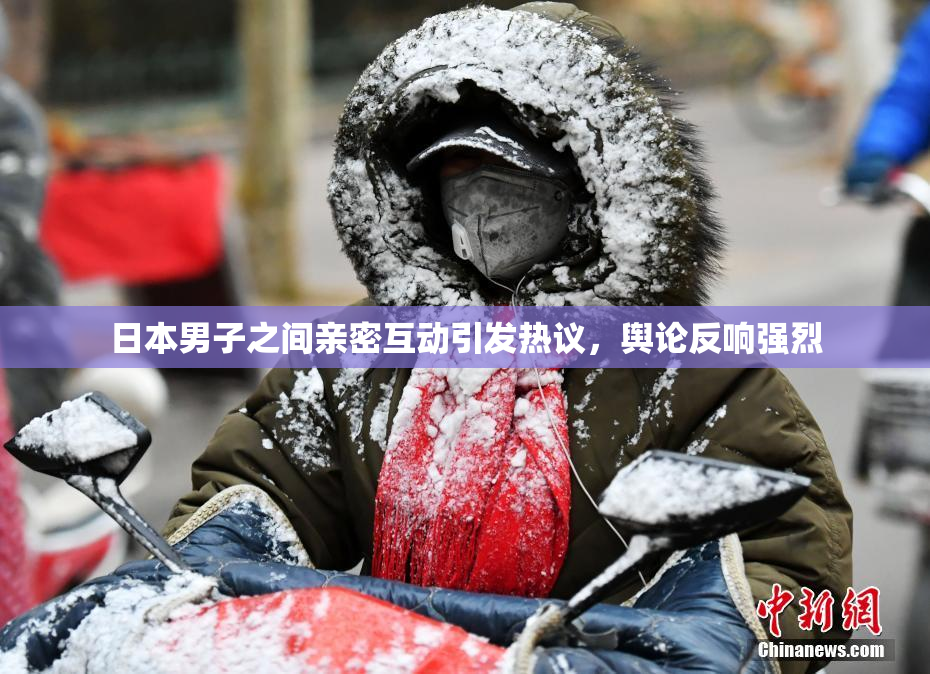 日本男子之间亲密互动引发热议，舆论反响强烈
