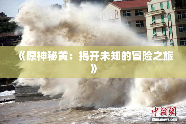 《原神秘黄：揭开未知的冒险之旅》