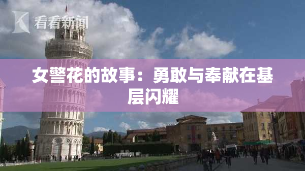 女警花的故事：勇敢与奉献在基层闪耀