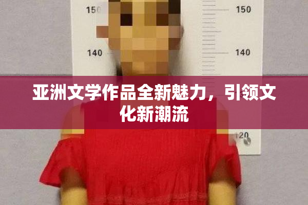 亚洲文学作品全新魅力，引领文化新潮流