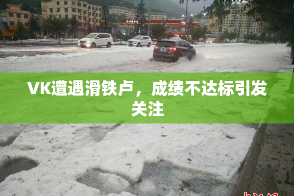 VK遭遇滑铁卢，成绩不达标引发关注