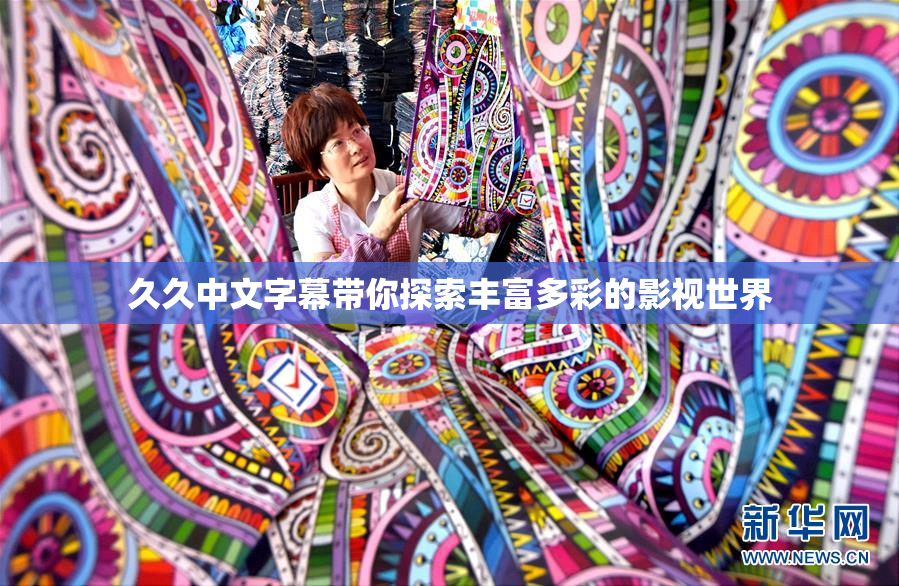 久久中文字幕带你探索丰富多彩的影视世界