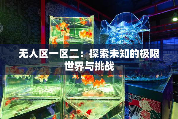 无人区一区二：探索未知的极限世界与挑战