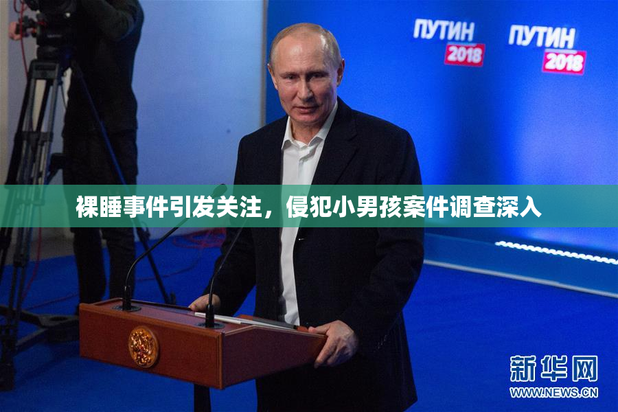 裸睡事件引发关注，侵犯小男孩案件调查深入