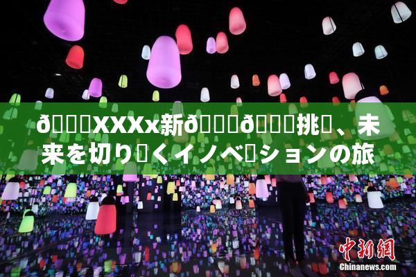 💋XXXx新👅🍑挑戦、未来を切り開くイノベーションの旅始🖤🌃