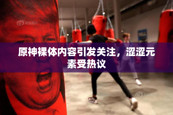 原神裸体内容引发关注，涩涩元素受热议