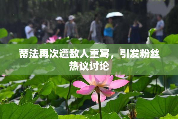蒂法再次遭敌人重写，引发粉丝热议讨论