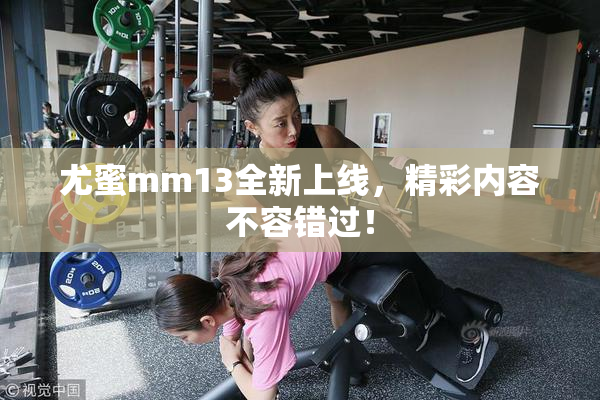 尤蜜mm13全新上线，精彩内容不容错过！