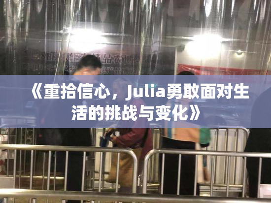 《重拾信心，Julia勇敢面对生活的挑战与变化》