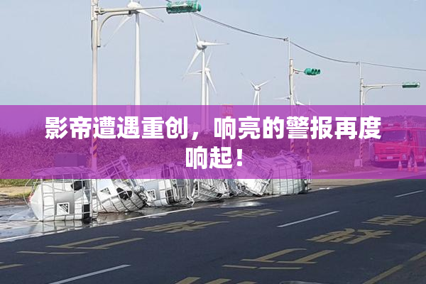 影帝遭遇重创，响亮的警报再度响起！