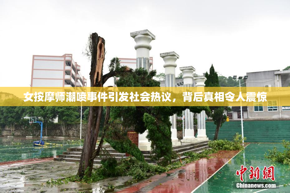 女按摩师潮喷事件引发社会热议，背后真相令人震惊