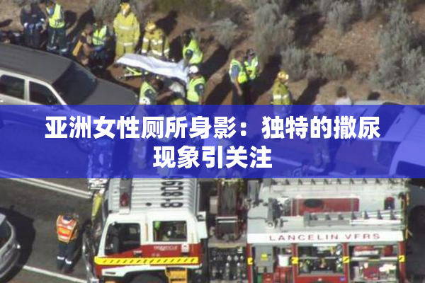 亚洲女性厕所身影：独特的撒尿现象引关注