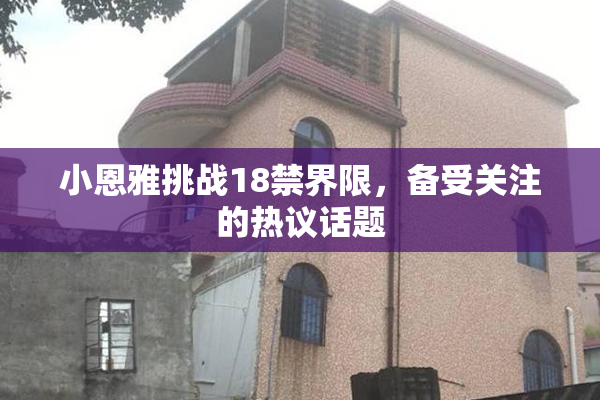 小恩雅挑战18禁界限，备受关注的热议话题