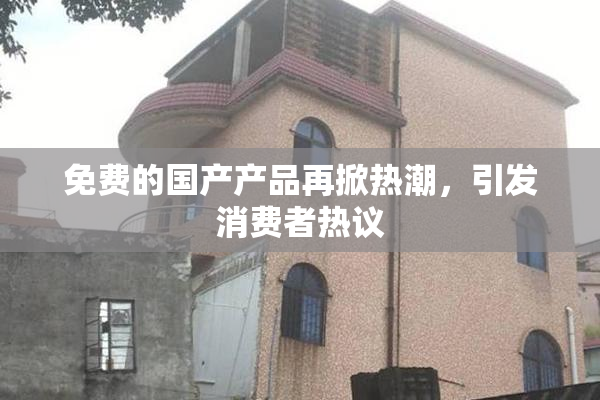 免费的国产产品再掀热潮，引发消费者热议