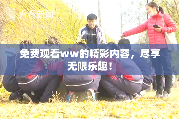 免费观看ww的精彩内容，尽享无限乐趣！