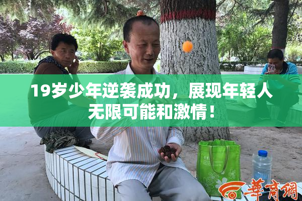 19岁少年逆袭成功，展现年轻人无限可能和激情！
