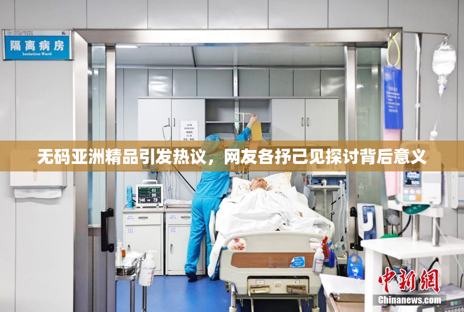 无码亚洲精品引发热议，网友各抒己见探讨背后意义