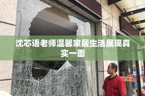 沈芯语老师温馨家居生活展现真实一面