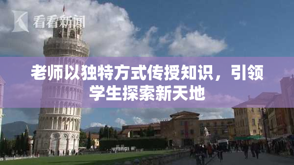 老师以独特方式传授知识，引领学生探索新天地