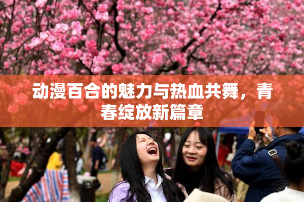 动漫百合的魅力与热血共舞，青春绽放新篇章