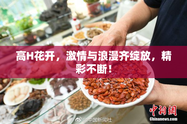 高H花开，激情与浪漫齐绽放，精彩不断！