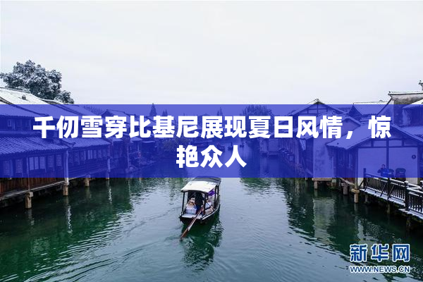 千仞雪穿比基尼展现夏日风情，惊艳众人