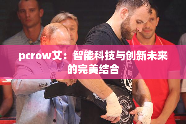 pcrow艾：智能科技与创新未来的完美结合