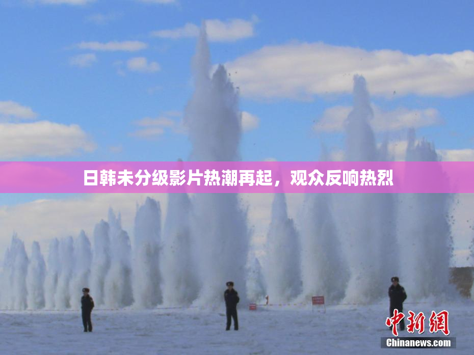日韩未分级影片热潮再起，观众反响热烈