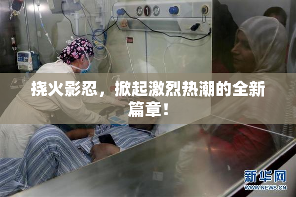 挠火影忍，掀起激烈热潮的全新篇章！