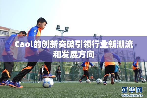 Caol的创新突破引领行业新潮流和发展方向